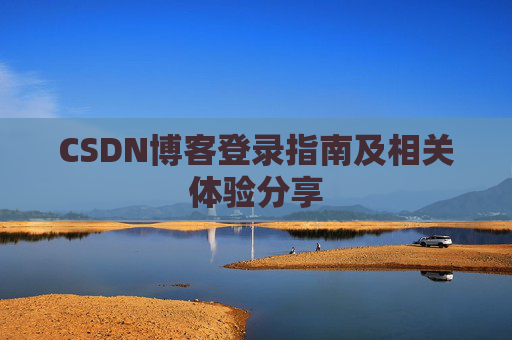 CSDN博客登录指南及相关体验分享